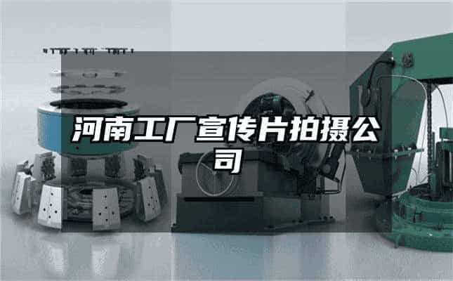 走进河南 工厂宣传片与微电影的价值航标